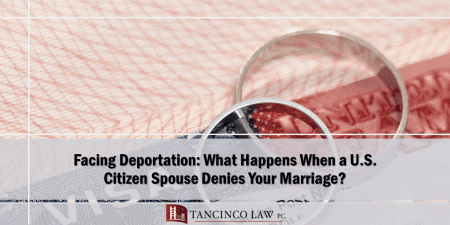 Facing Deportation - When a U.S. Citizen Spouse Denies Your Marriage