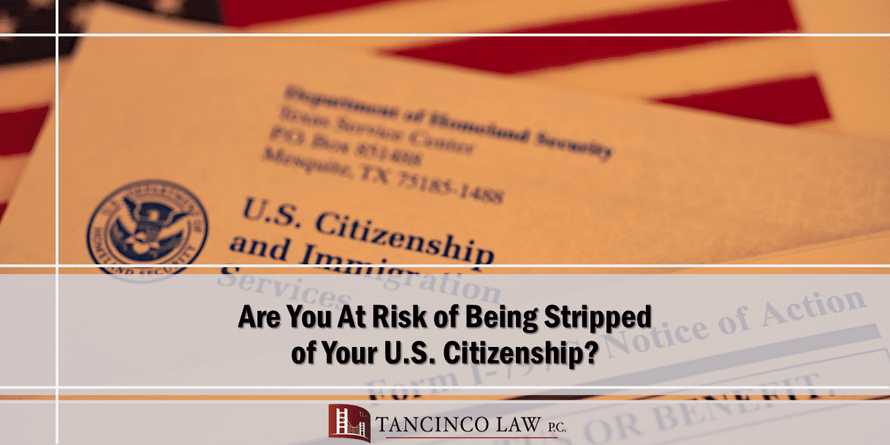 Are You At Risk of Being Stripped of Your U.S. Citizenship? Tancinco